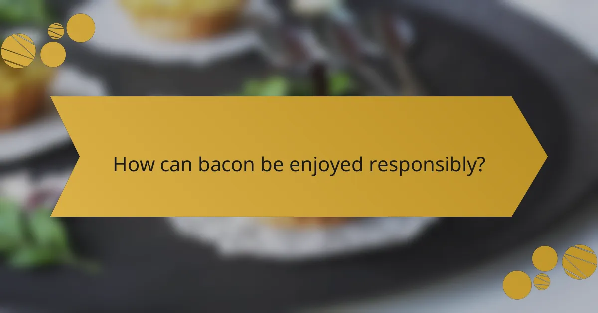 How can bacon be enjoyed responsibly?