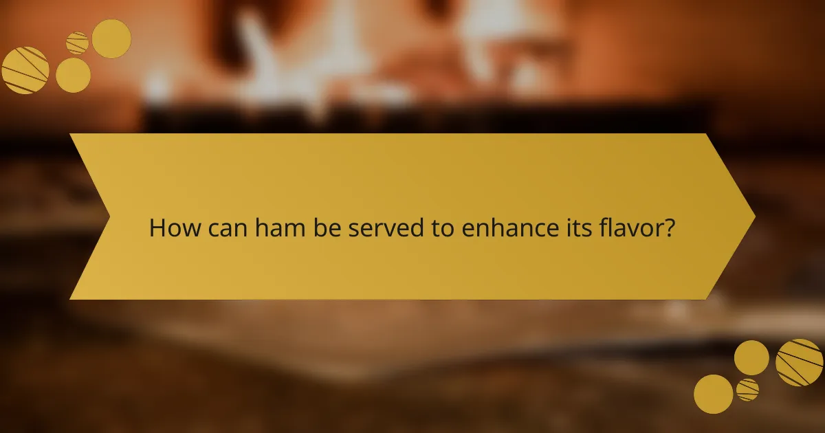 How can ham be served to enhance its flavor?