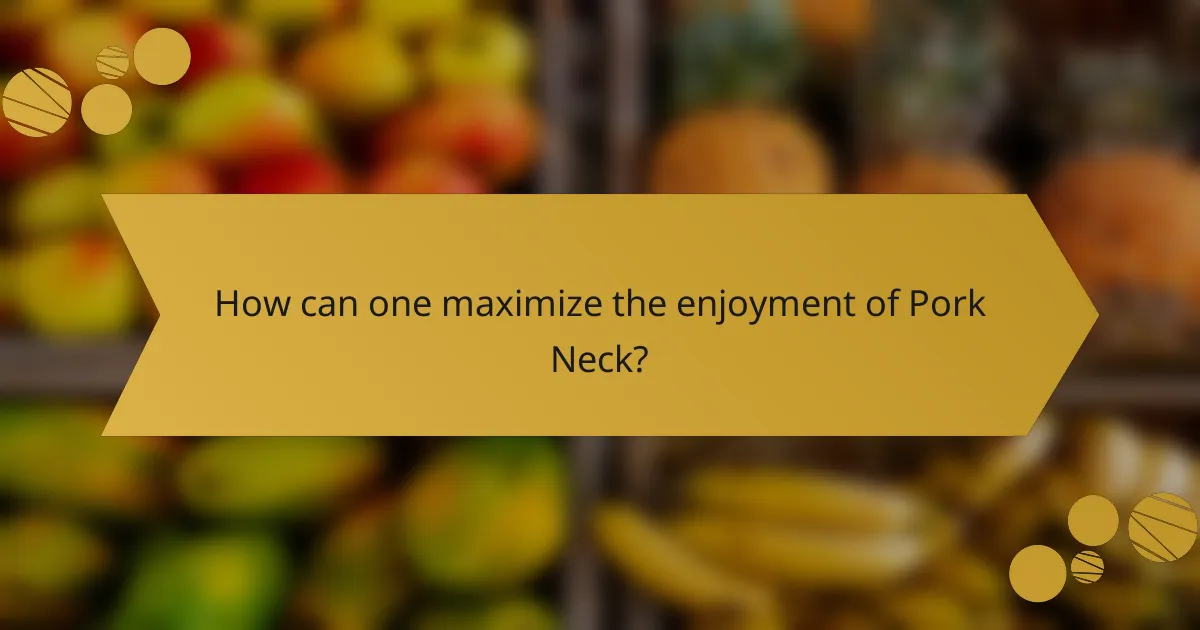 How can one maximize the enjoyment of Pork Neck?