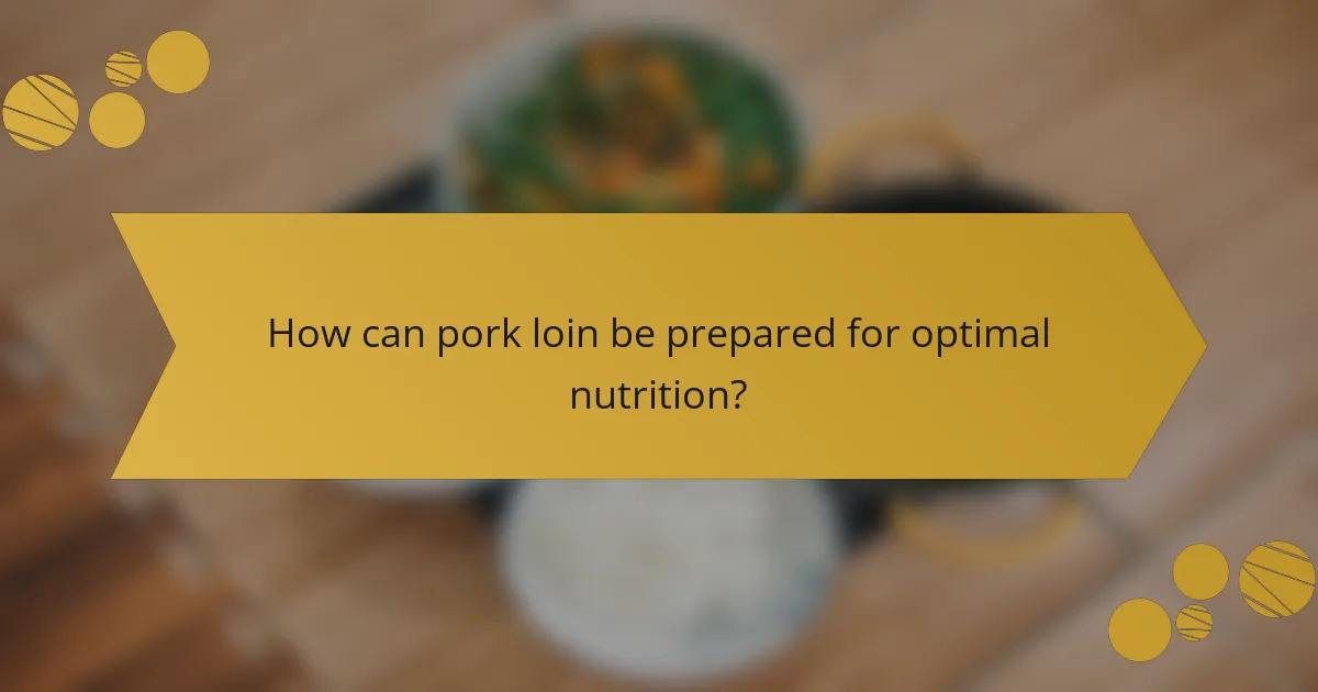 How can pork loin be prepared for optimal nutrition?