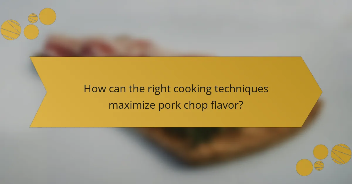 How can the right cooking techniques maximize pork chop flavor?