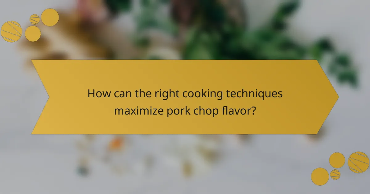 How can the right cooking techniques maximize pork chop flavor?