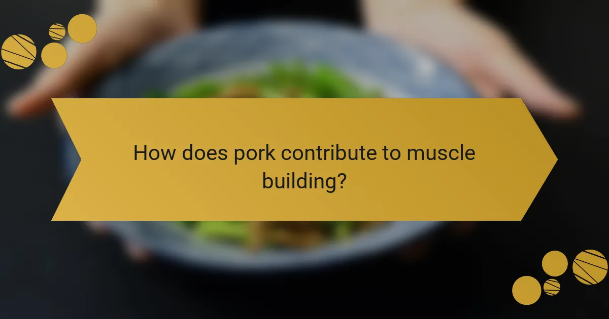 How does pork contribute to muscle building?