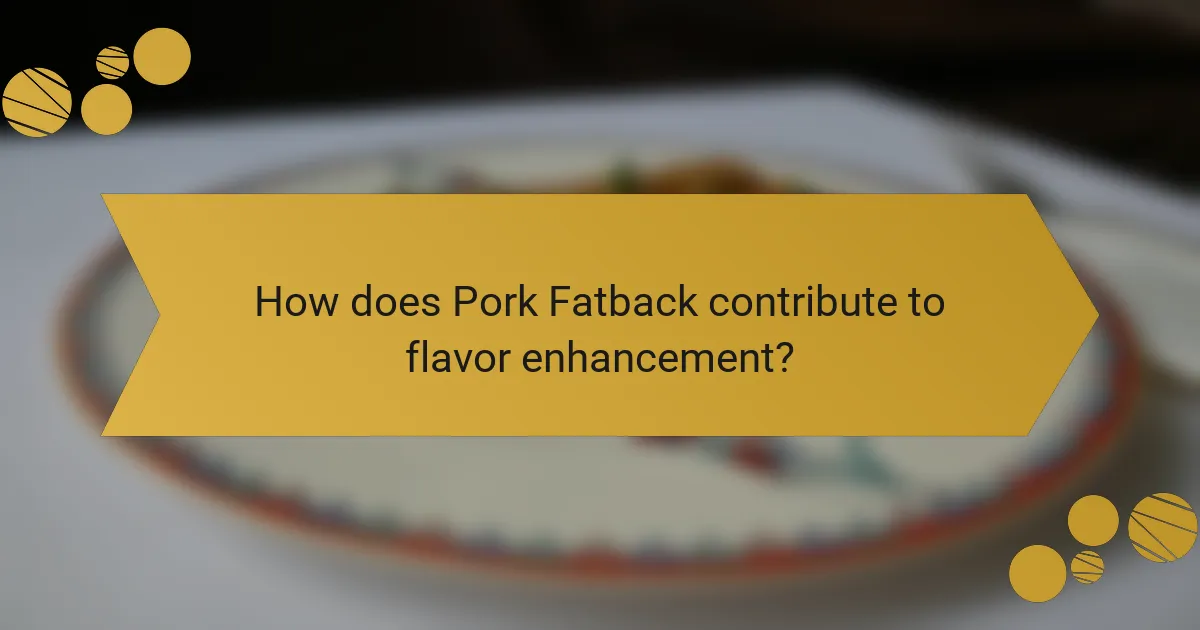 How does Pork Fatback contribute to flavor enhancement?
