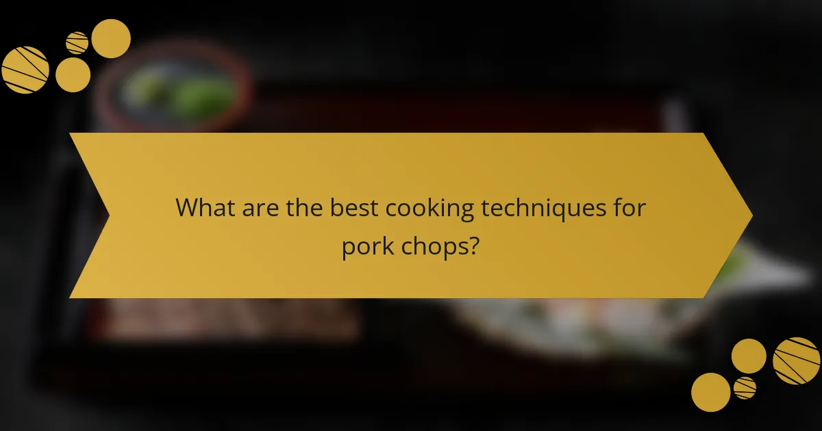 What are the best cooking techniques for pork chops?
