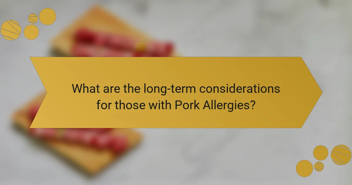 What are the long-term considerations for those with Pork Allergies?