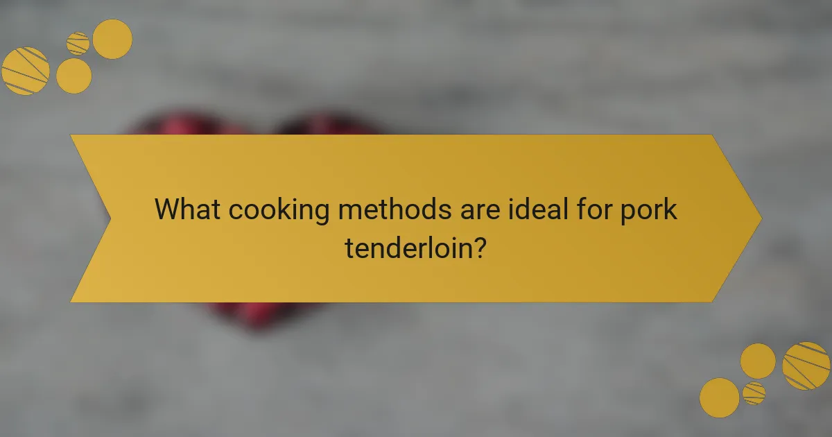 What cooking methods are ideal for pork tenderloin?