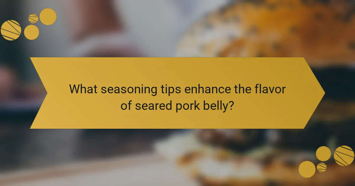 What seasoning tips enhance the flavor of seared pork belly?