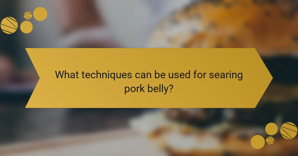 What techniques can be used for searing pork belly?