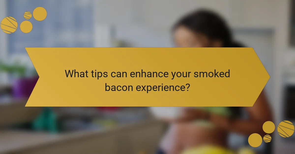 What tips can enhance your smoked bacon experience?