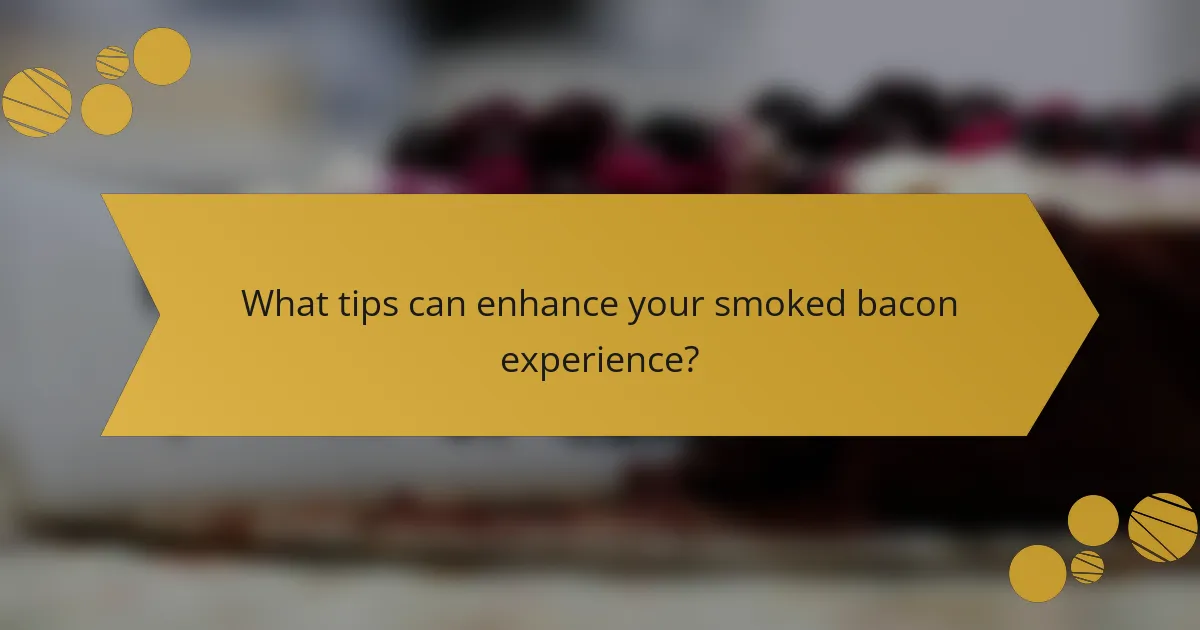 What tips can enhance your smoked bacon experience?