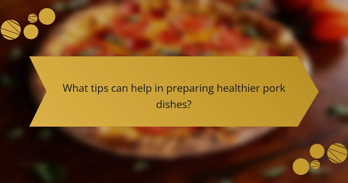 What tips can help in preparing healthier pork dishes?